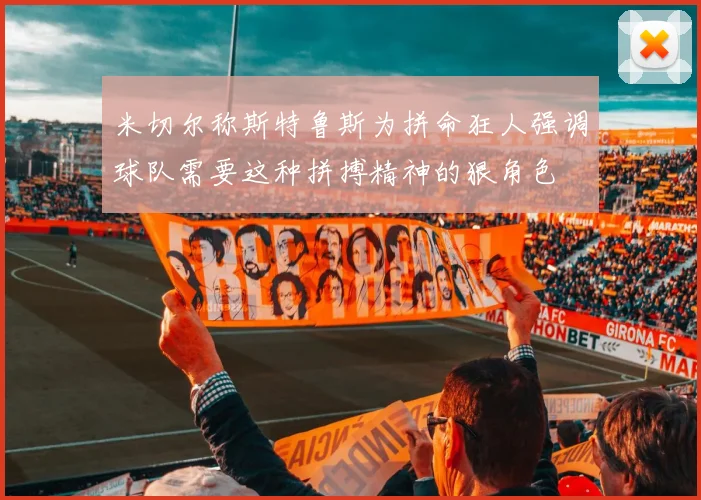 米切尔称斯特鲁斯为拼命狂人强调球队需要这种拼搏精神的狠角色