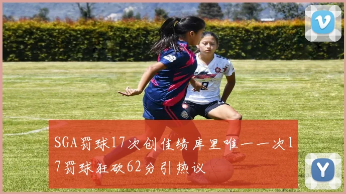 SGA罚球17次创佳绩库里唯一一次17罚球狂砍62分引热议