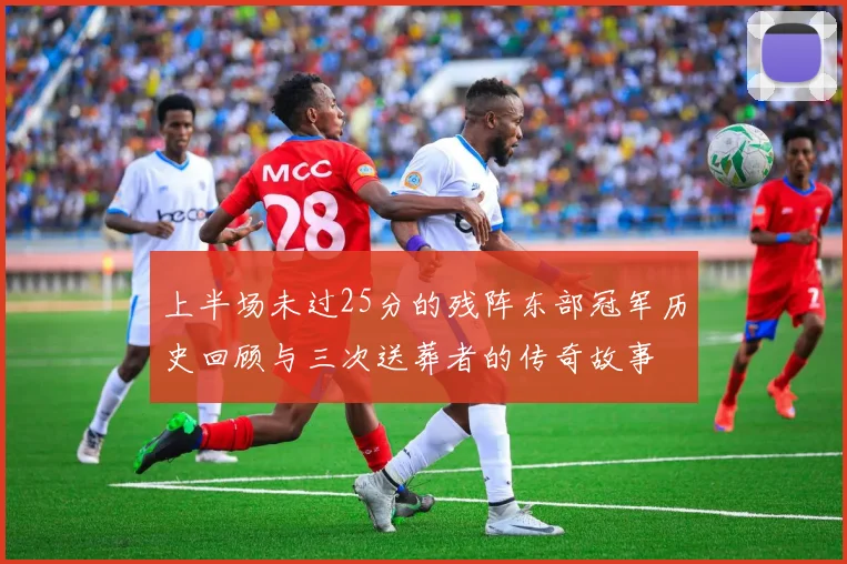 上半场未过25分的残阵东部冠军历史回顾与三次送葬者的传奇故事