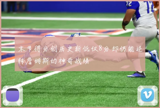 末节得分创历史新低仅8分却仍能逆转詹姆斯的神奇战绩