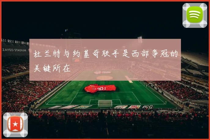 杜兰特与约基奇联手是西部争冠的关键所在