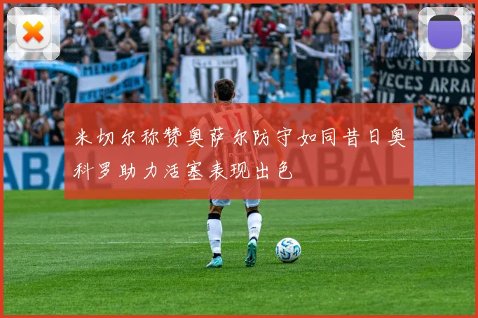 米切尔称赞奥萨尔防守如同昔日奥科罗助力活塞表现出色