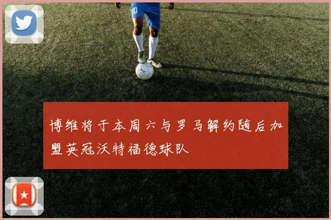 博维将于本周六与罗马解约随后加盟英冠沃特福德球队