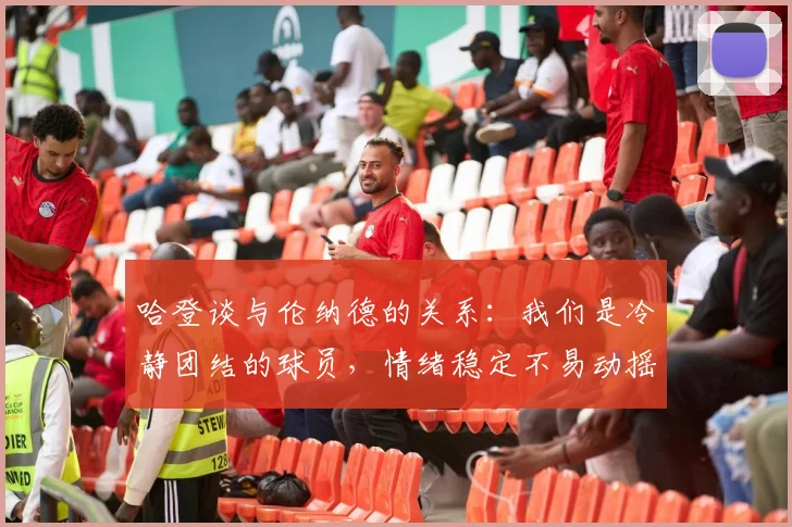 哈登谈与伦纳德的关系：我们是冷静团结的球员，情绪稳定不易动摇