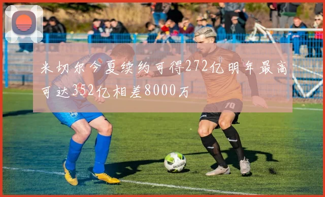 米切尔今夏续约可得272亿明年最高可达352亿相差8000万