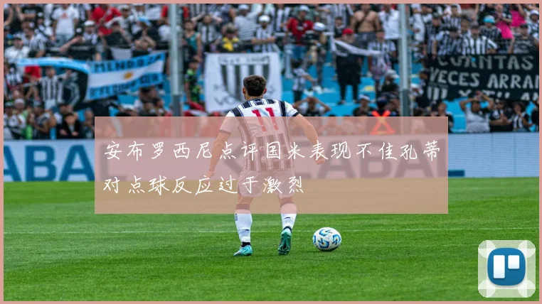 安布罗西尼点评国米表现不佳孔蒂对点球反应过于激烈