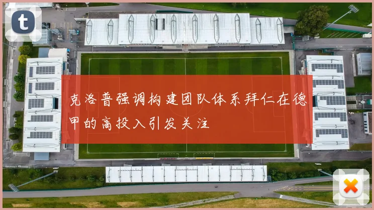 克洛普强调构建团队体系拜仁在德甲的高投入引发关注