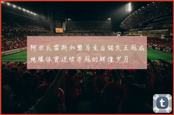 阿尔瓦雷斯加盟马竞后错失五冠成绝缘体曾连续夺冠的辉煌岁月