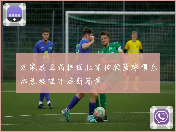 刘家成正式担任北京控股篮球俱乐部总经理开启新篇章