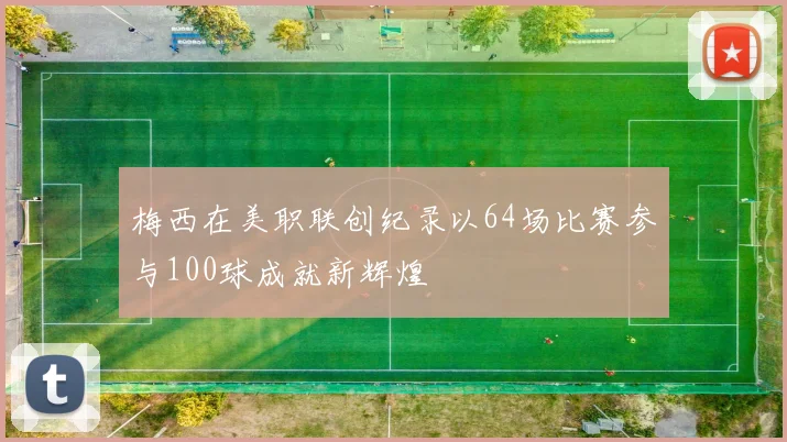 梅西在美职联创纪录以64场比赛参与100球成就新辉煌